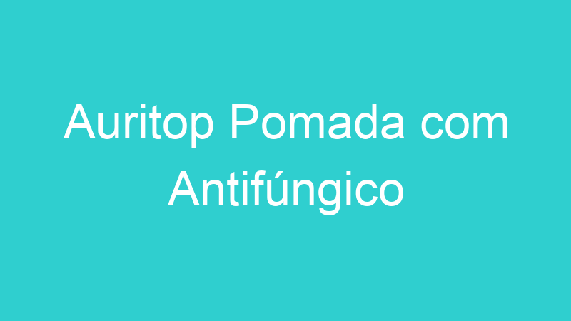 Auritop Pomada com Antifúngico