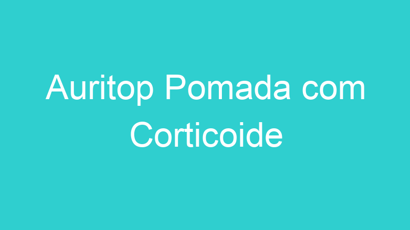 Auritop Pomada com Corticoide