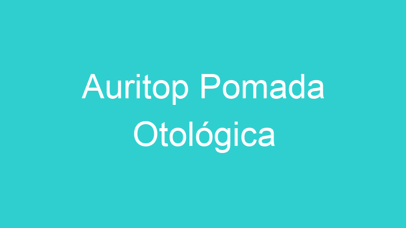 Auritop Pomada Otológica