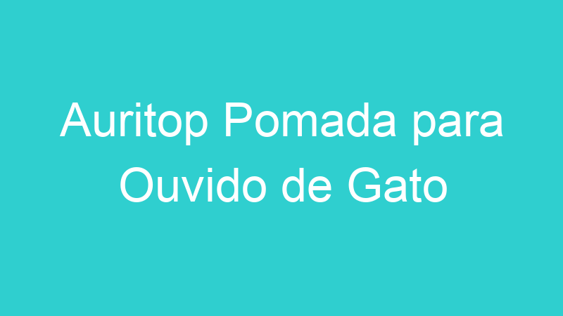 Auritop Pomada para Ouvido de Gato