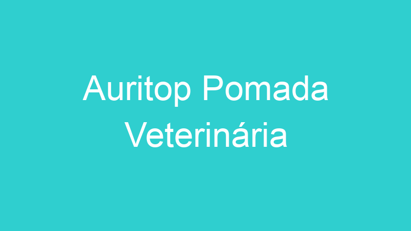 Auritop Pomada Veterinária