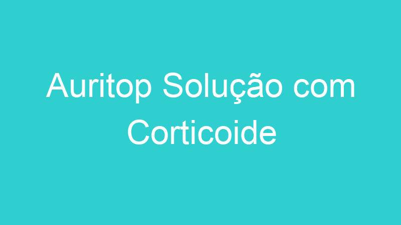 Auritop Solução com Corticoide