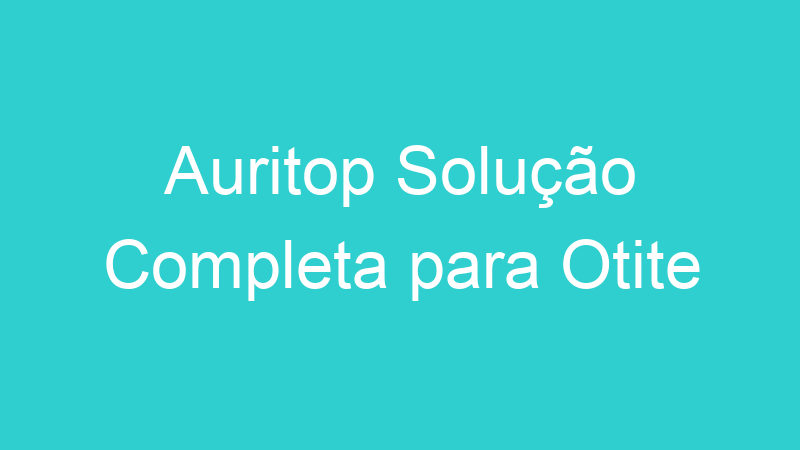 Auritop Solução Completa para Otite