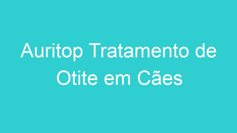 Auritop Tratamento de Otite em Cães
