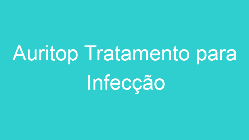 Auritop Tratamento para Infecção