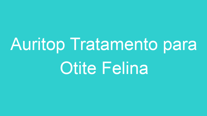 Auritop Tratamento para Otite Felina