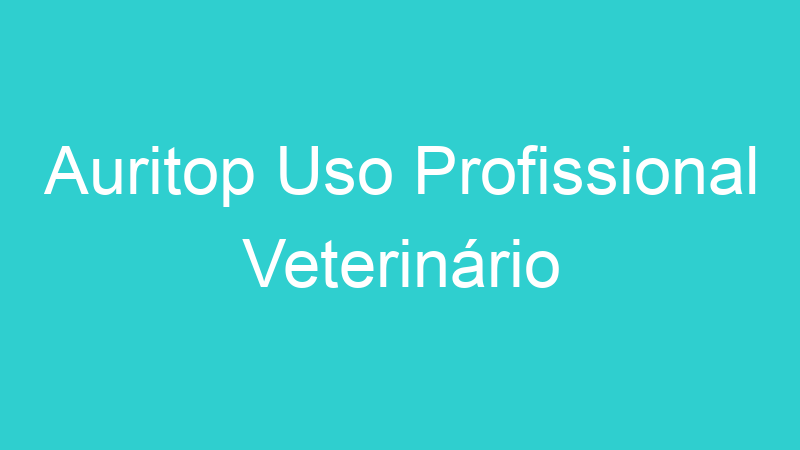 Auritop Uso Profissional Veterinário