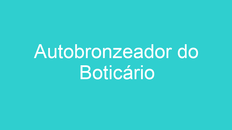 Autobronzeador do Boticário