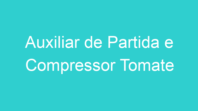 Auxiliar de Partida e Compressor Tomate