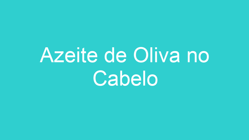 Azeite de Oliva no Cabelo