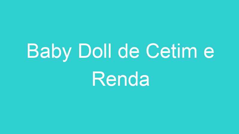 Baby Doll de Cetim e Renda
