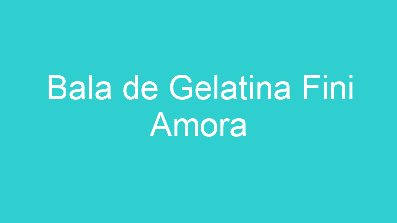 Bala de Gelatina Fini Amora