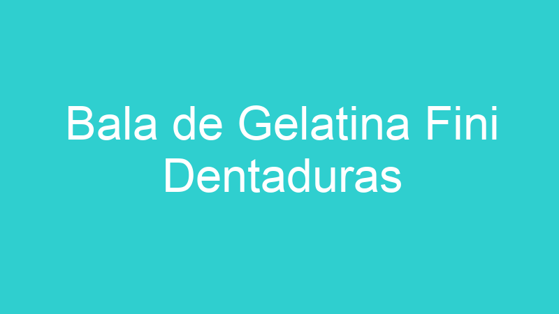 Bala de Gelatina Fini Dentaduras
