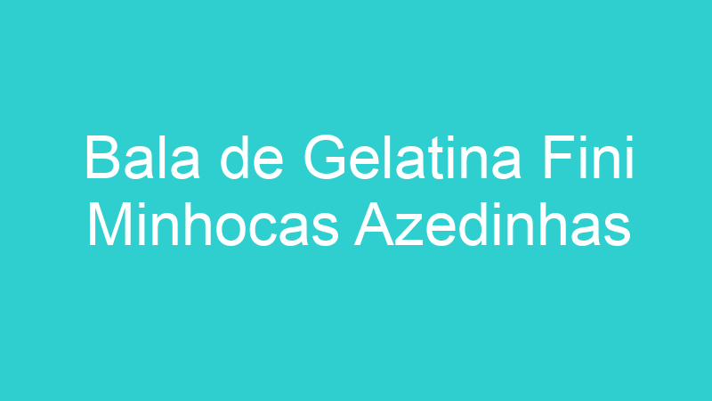 Bala de Gelatina Fini Minhocas Azedinhas