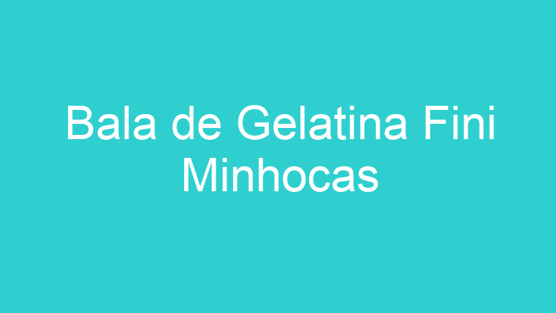 Bala de Gelatina Fini Minhocas