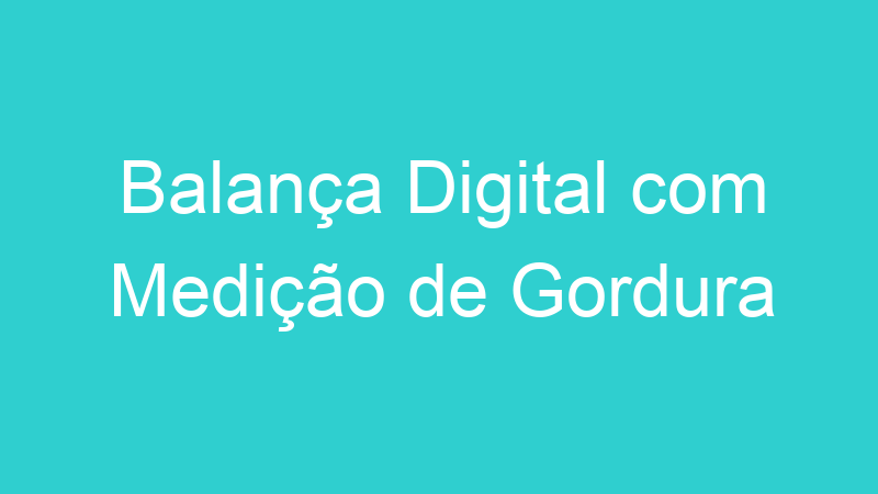 Balança Digital com Medição de Gordura