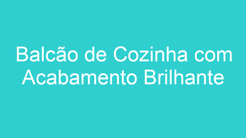 Balcão de Cozinha com Acabamento Brilhante
