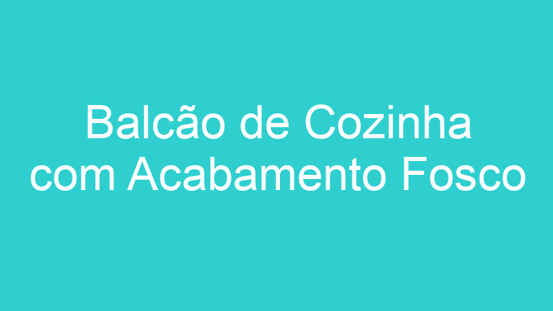 Balcão de Cozinha com Acabamento Fosco