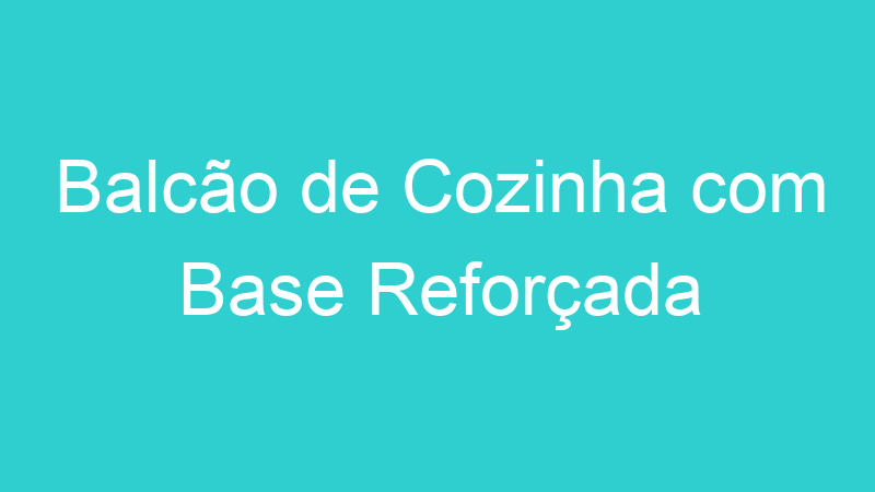 Balcão de Cozinha com Base Reforçada