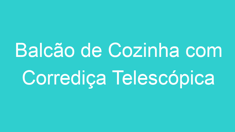 Balcão de Cozinha com Corrediça Telescópica