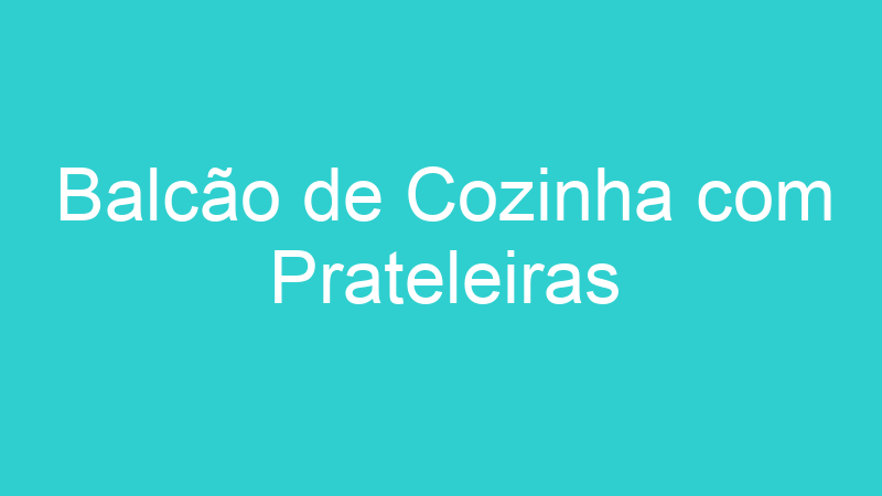 Balcão de Cozinha com Prateleiras