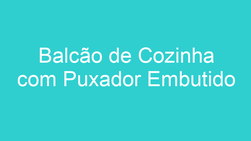 Balcão de Cozinha com Puxador Embutido