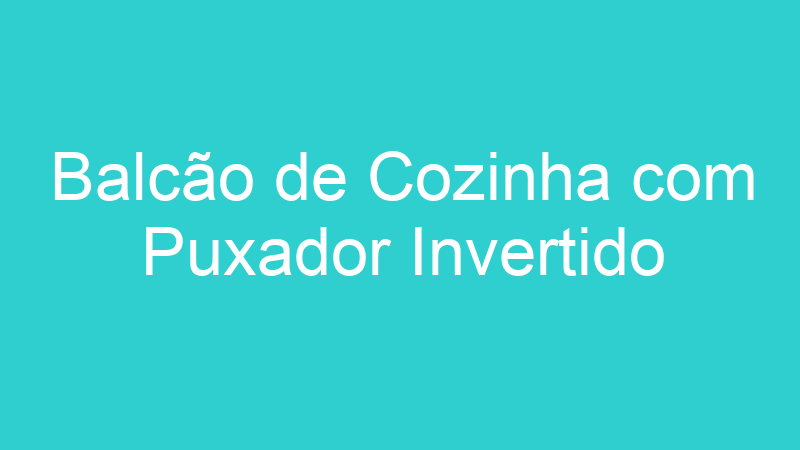 Balcão de Cozinha com Puxador Invertido