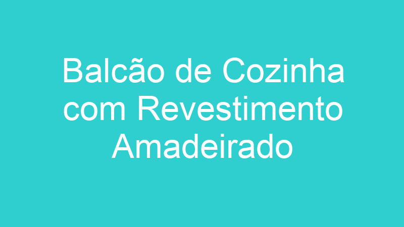 Balcão de Cozinha com Revestimento Amadeirado
