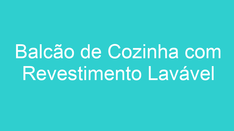 Balcão de Cozinha com Revestimento Lavável