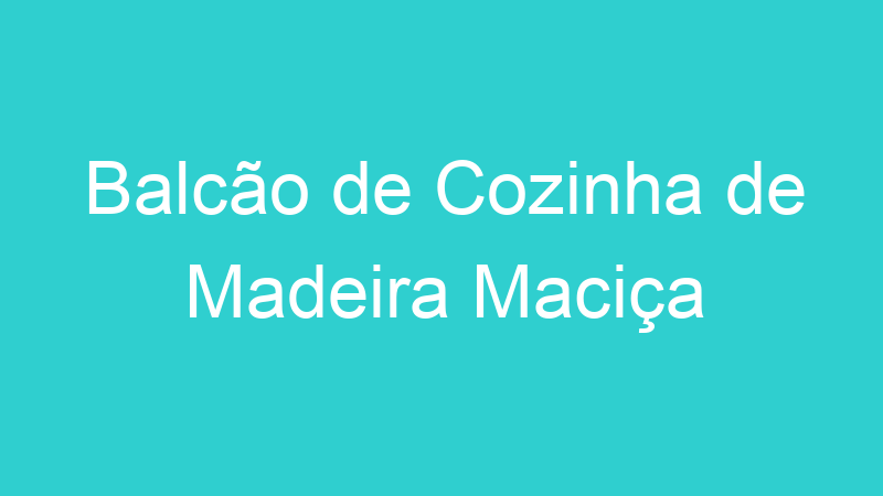Balcão de Cozinha de Madeira Maciça