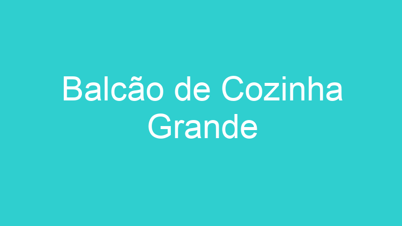 Balcão de Cozinha Grande