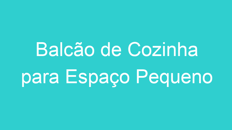 Balcão de Cozinha para Espaço Pequeno