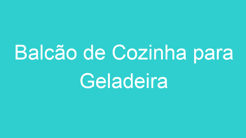 Balcão de Cozinha para Geladeira