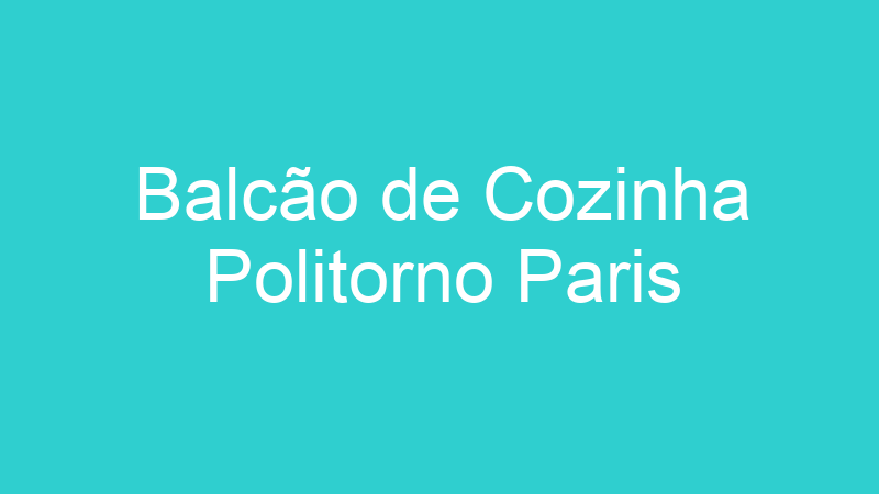 Balcão de Cozinha Politorno Paris