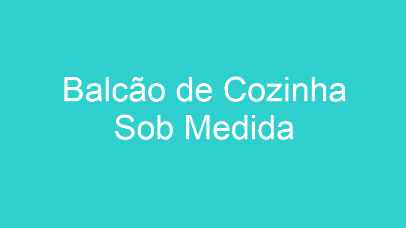 Balcão de Cozinha Sob Medida