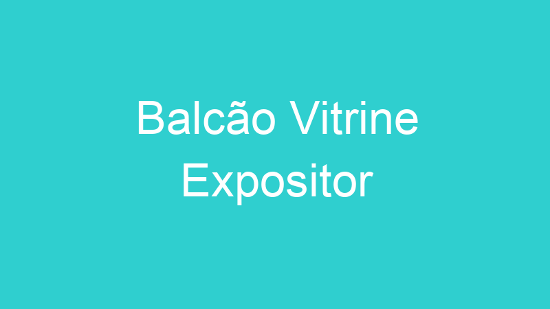Balcão Vitrine Expositor