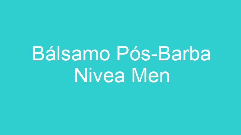 Bálsamo Pós-Barba Nivea Men