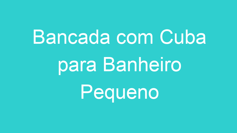 Bancada com Cuba para Banheiro Pequeno