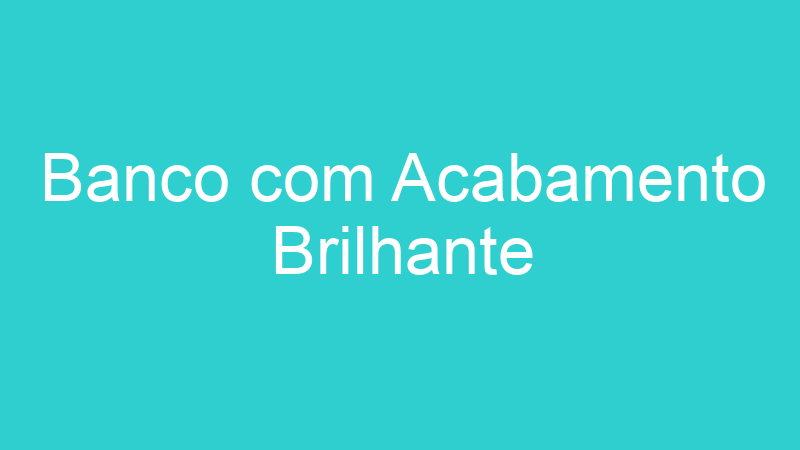 Banco com Acabamento Brilhante