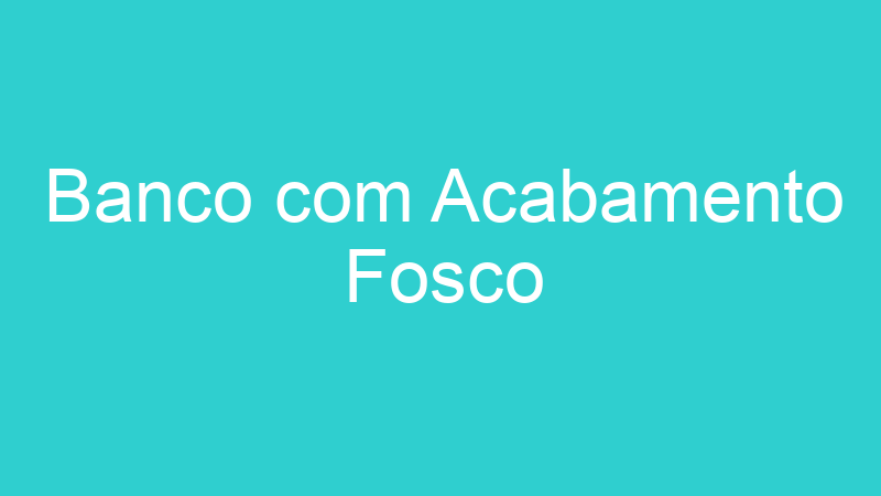 Banco com Acabamento Fosco