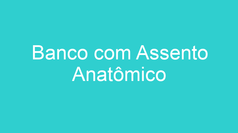 Banco com Assento Anatômico