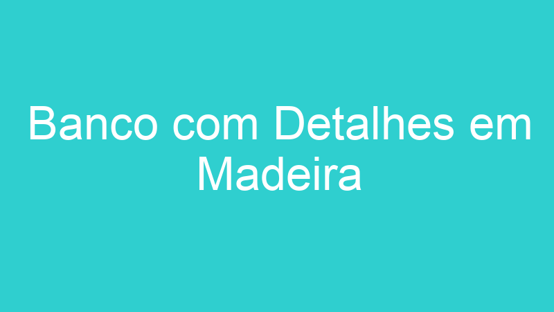 Banco com Detalhes em Madeira