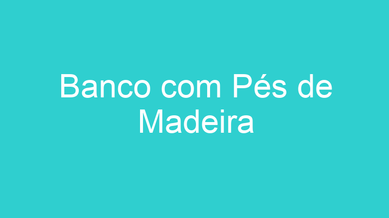 Banco com Pés de Madeira