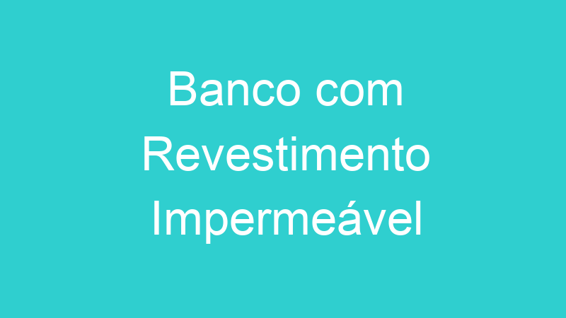 Banco com Revestimento Impermeável