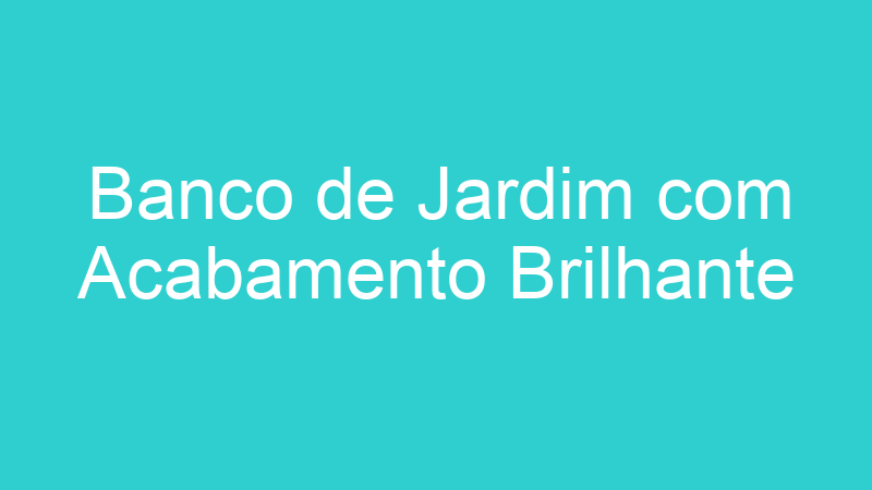Banco de Jardim com Acabamento Brilhante
