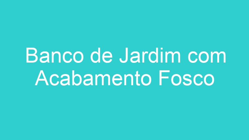 Banco de Jardim com Acabamento Fosco