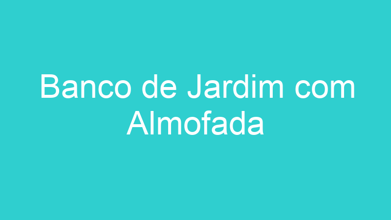 Banco de Jardim com Almofada