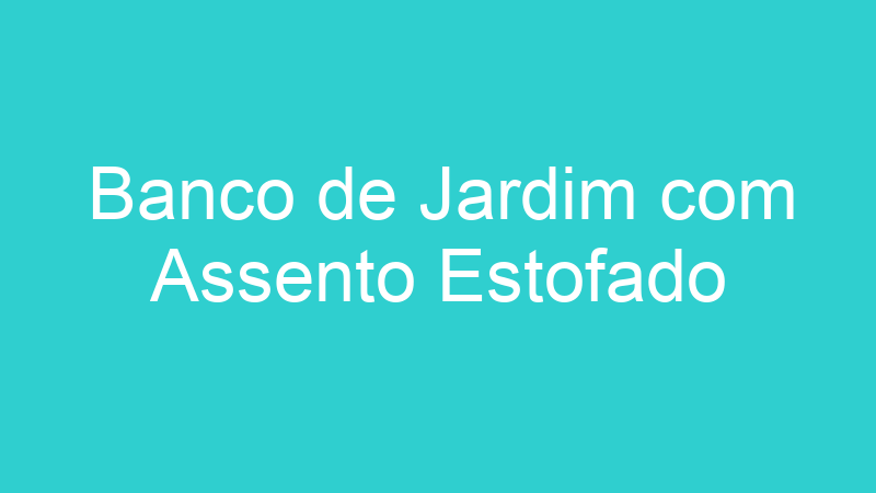 Banco de Jardim com Assento Estofado