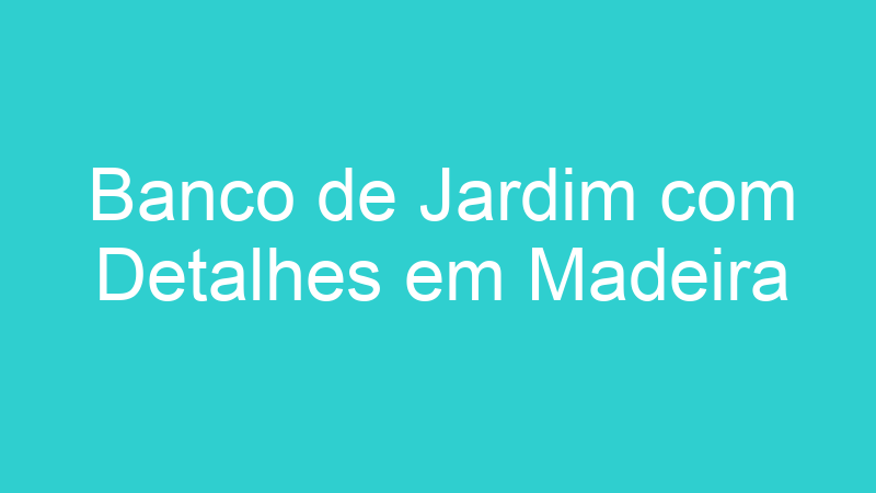 Banco de Jardim com Detalhes em Madeira