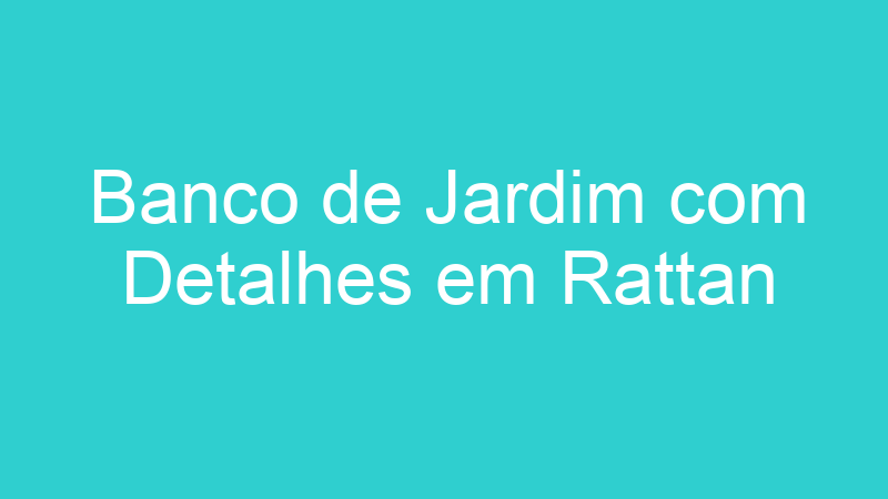Banco de Jardim com Detalhes em Rattan